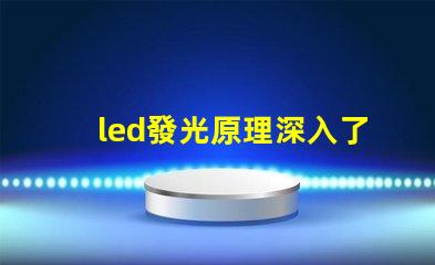 led發光原理深入了解LED照明技術的核心機制