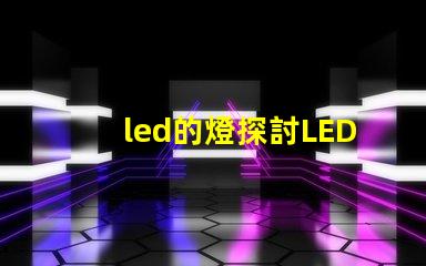 led的燈探討LED燈的節能與環保優勢