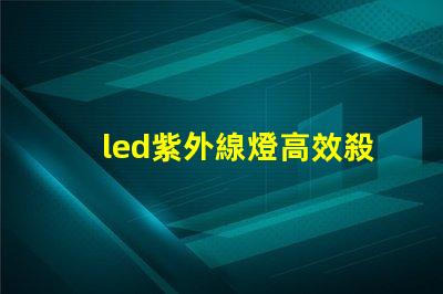 led紫外線燈高效殺菌的秘密武器,你準備好了嗎