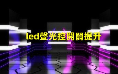 led聲光控開關提升智能照明效率的解決方案