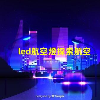 led航空燈探索航空燈技術(shù)的未來(lái)趨勢(shì)與應(yīng)用