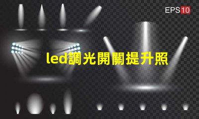 led調光開關提升照明靈活性的智能選擇