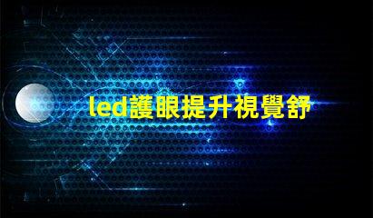 led護眼提升視覺舒適度的理想選擇嗎