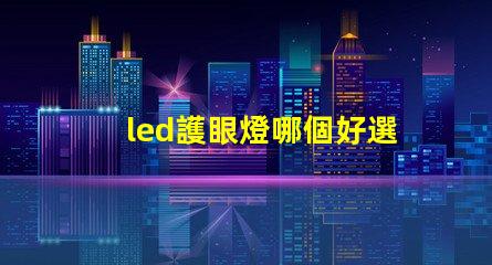 led護眼燈哪個好選擇最適合您的護眼燈的指南