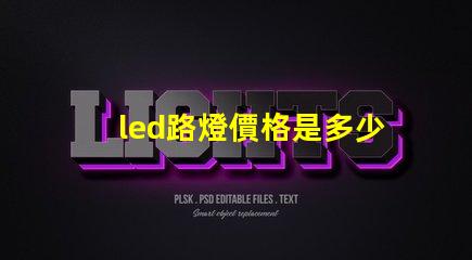led路燈價格是多少了解市場動態與價格趨勢