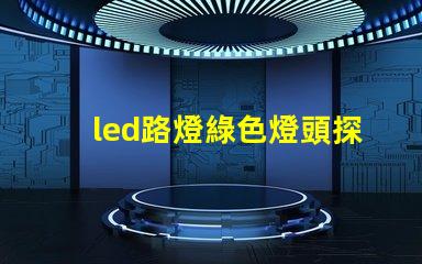 led路燈綠色燈頭探索環(huán)保照明的創(chuàng)新選擇