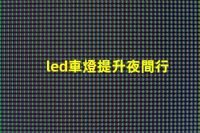 led車燈提升夜間行駛安全性的最佳選擇