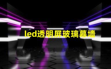 led透明屏玻璃幕墻