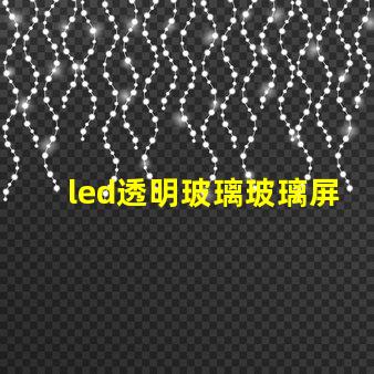 led透明玻璃玻璃屏