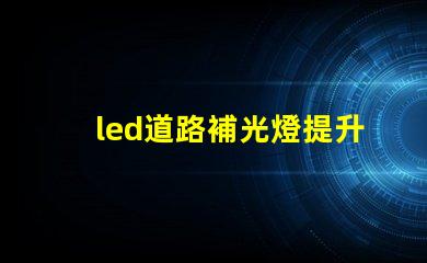 led道路補光燈提升夜間安全性的最佳選擇