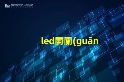 led開關(guān)如何選擇合適的LED開關(guān)以提升效率