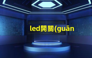 led開關(guān)電源提高能效與穩(wěn)定性的關(guān)鍵技術(shù)