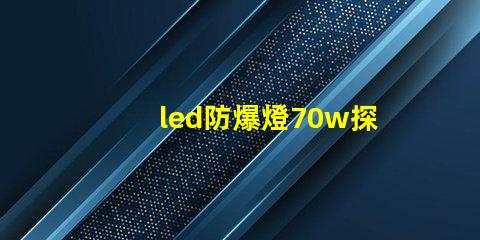 led防爆燈70w探索高效能與安全性的完美結(jié)合