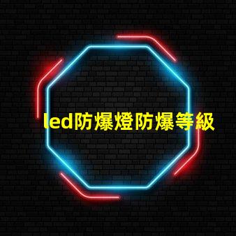 led防爆燈防爆等級揭開防爆燈的等級秘密,你了解多少