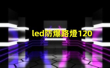 led防爆路燈120w高效能照明解決方案的選擇嗎