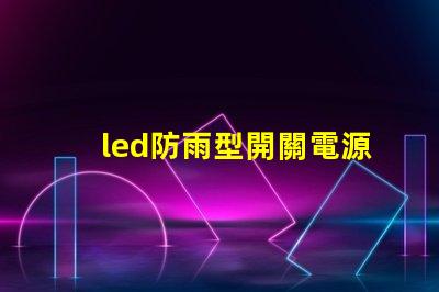led防雨型開關電源在惡劣天氣中如何保證穩(wěn)定供電