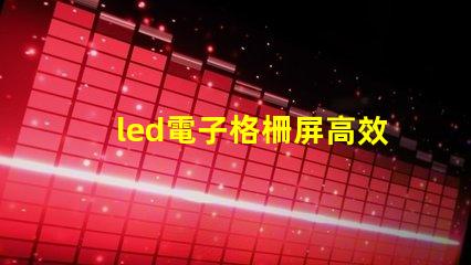 led電子格柵屏高效廣告展示解決方案,您了解嗎