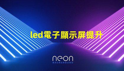 led電子顯示屏提升品牌曝光率的關鍵選擇