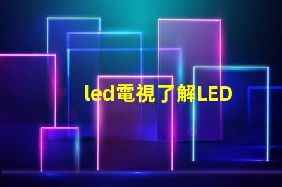 led電視了解LED電視技術(shù)的最新發(fā)展與選購指南