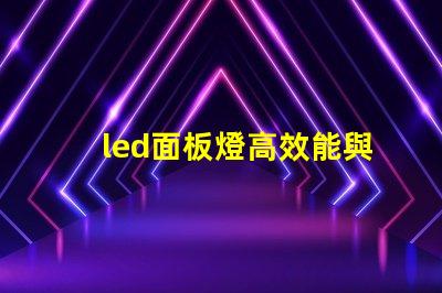 led面板燈高效能與節能優勢的深度解析