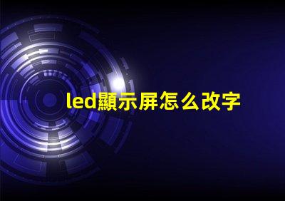 led顯示屏怎么改字輕松掌握LED屏幕文字修改技巧