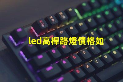 led高桿路燈價格如何選擇性價比最高的產品