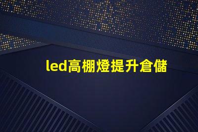 led高棚燈提升倉儲效率的高效照明解決方案