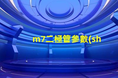 m7二極管參數(shù)深度解析M7二極管性能與應(yīng)用