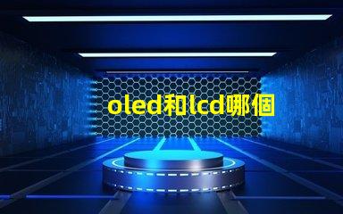 oled和lcd哪個更適合你的項目深度對比顯示技術的優劣