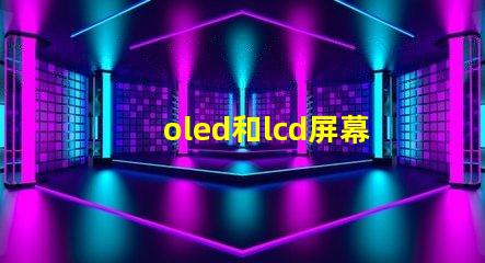 oled和lcd屏幕哪個好深入對比兩種顯示技術的優缺點