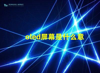 oled屏幕是什么意思深入解析OLED屏幕的工作原理與優勢