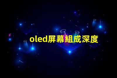 oled屏幕組成深度解析OLED技術的核心組件