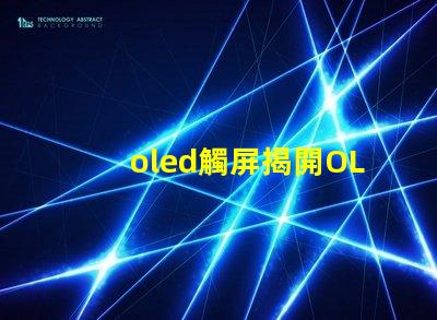 oled觸屏揭開OLED觸屏背后的技術秘密,你知道嗎