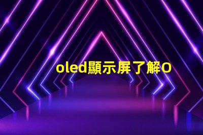 oled顯示屏了解OLED顯示屏的優(yōu)勢(shì)與應(yīng)用前景嗎