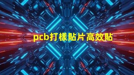 pcb打樣貼片高效貼片工藝提升產能嗎