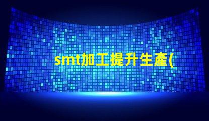 smt加工提升生產(chǎn)效率的關(guān)鍵技術(shù)是什么