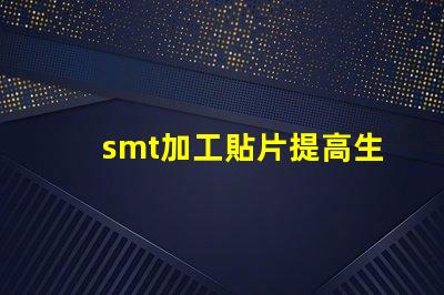 smt加工貼片提高生產效率的最佳解決方案