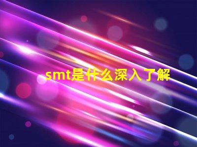 smt是什么深入了解表面貼裝技術的關鍵