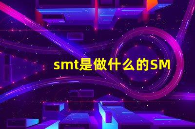 smt是做什么的SMT技術在電子制造中的關鍵作用解析