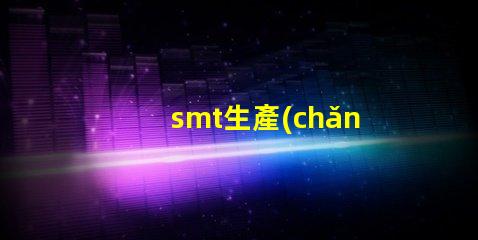 smt生產(chǎn)工廠高效制造的未來(lái),您準(zhǔn)備好了嗎