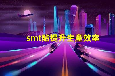 smt貼提升生產效率的貼合技術揭秘