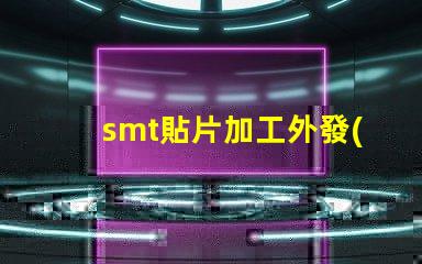 smt貼片加工外發(fā)提升生產(chǎn)效率的外包策略如何選擇