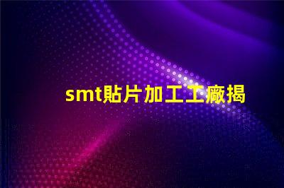 smt貼片加工工廠揭開高效生產背后的秘密
