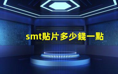 smt貼片多少錢一點探索SMT貼片成本的影響因素