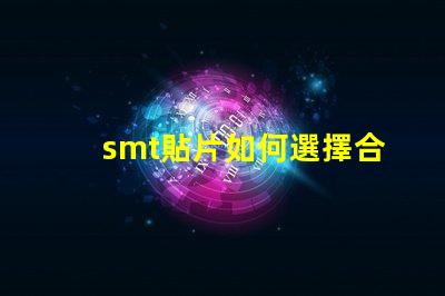 smt貼片如何選擇合適的smt貼片技術