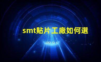 smt貼片工廠如何選擇高效的smt貼片合作伙伴