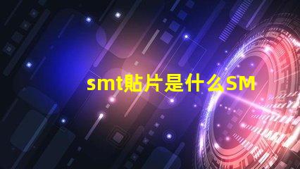 smt貼片是什么SMT貼片技術的深度解析