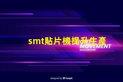 smt貼片機提升生產效率的關鍵設備是什么