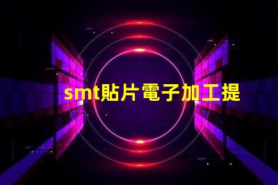 smt貼片電子加工提升效率的關(guān)鍵技術(shù)揭秘