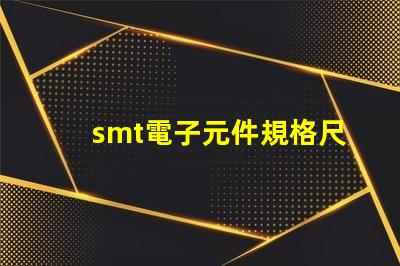 smt電子元件規格尺寸詳解如何選擇適合的尺寸